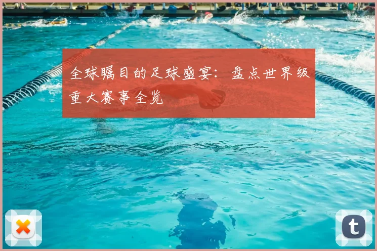 全球瞩目的足球盛宴：盘点世界级重大赛事全览