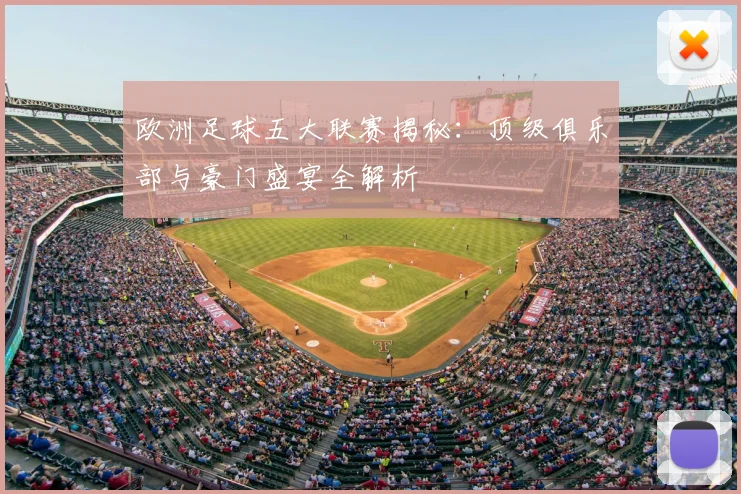 欧洲足球五大联赛揭秘：顶级俱乐部与豪门盛宴全解析
