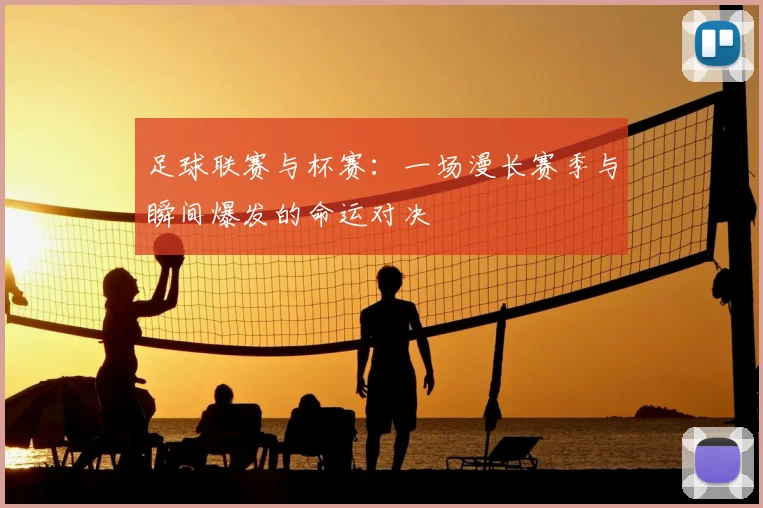 足球联赛与杯赛：一场漫长赛季与瞬间爆发的命运对决