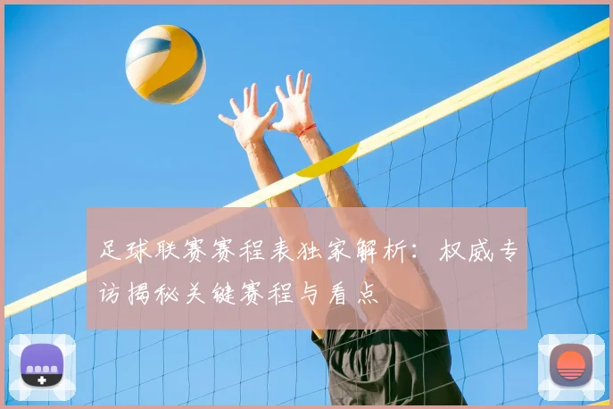 足球联赛赛程表独家解析：权威专访揭秘关键赛程与看点