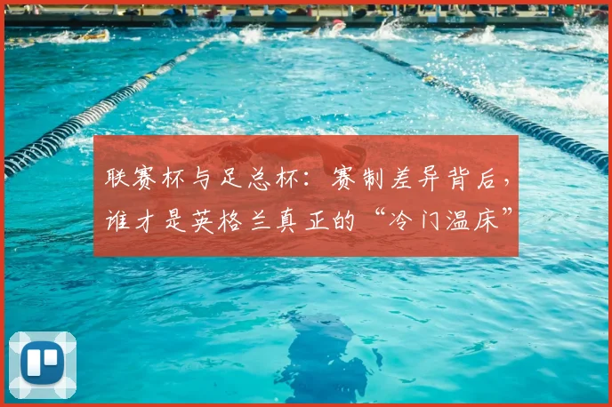 联赛杯与足总杯：赛制差异背后，谁才是英格兰真正的“冷门温床”？