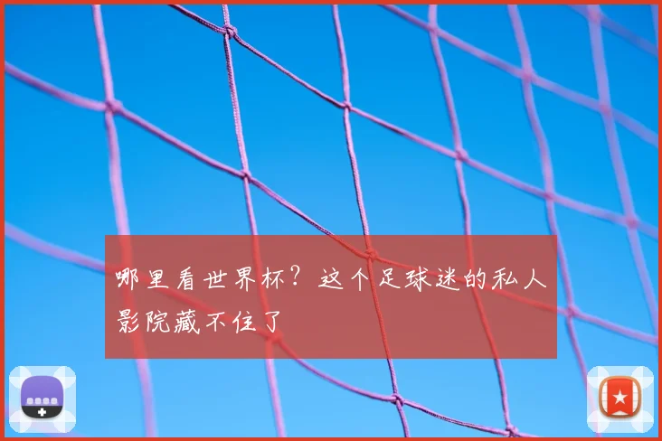 哪里看世界杯？这个足球迷的私人影院藏不住了