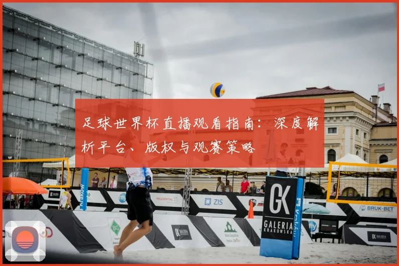 足球世界杯直播观看指南：深度解析平台、版权与观赛策略
