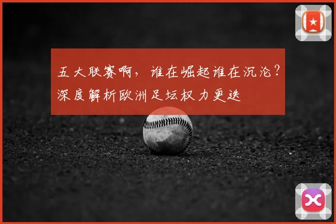 五大联赛啊，谁在崛起谁在沉沦？深度解析欧洲足坛权力更迭