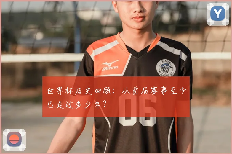 世界杯历史回顾：从首届赛事至今已走过多少年？