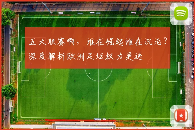 五大联赛啊，谁在崛起谁在沉沦？深度解析欧洲足坛权力更迭