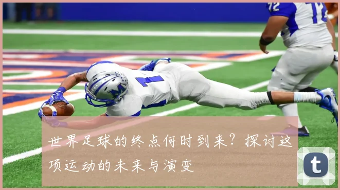 世界足球的终点何时到来？探讨这项运动的未来与演变