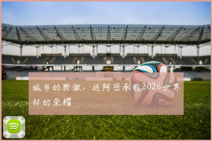 城市的骄傲，迈阿密承载2026世界杯的荣耀