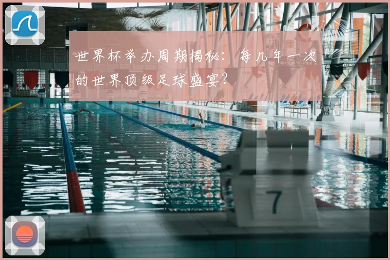 世界杯举办周期揭秘:每几年一次的世界顶级足球盛宴?