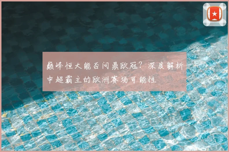 巅峰恒大能否问鼎欧冠？深度解析中超霸主的欧洲赛场可能性