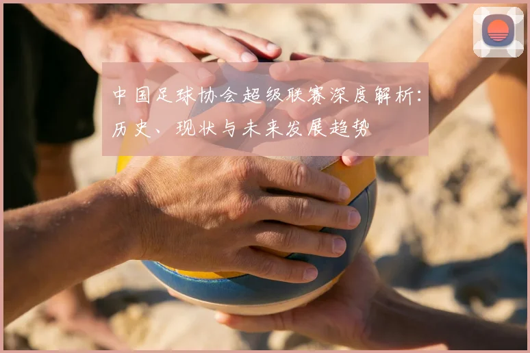 中国足球协会超级联赛深度解析：历史、现状与未来发展趋势