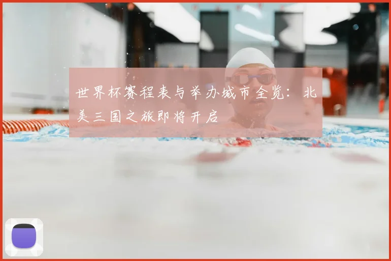 世界杯赛程表与举办城市全览：北美三国之旅即将开启