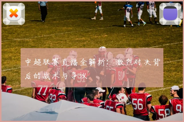 中超联赛直播全解析:激烈对决背后的战术与争议